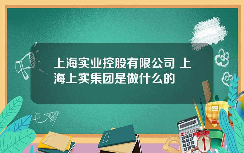 上海实业控股有限公司 上海上实集团是做什么的